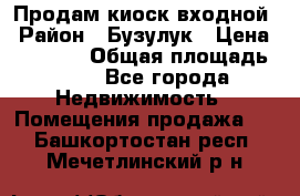 Продам киоск входной › Район ­ Бузулук › Цена ­ 60 000 › Общая площадь ­ 10 - Все города Недвижимость » Помещения продажа   . Башкортостан респ.,Мечетлинский р-н